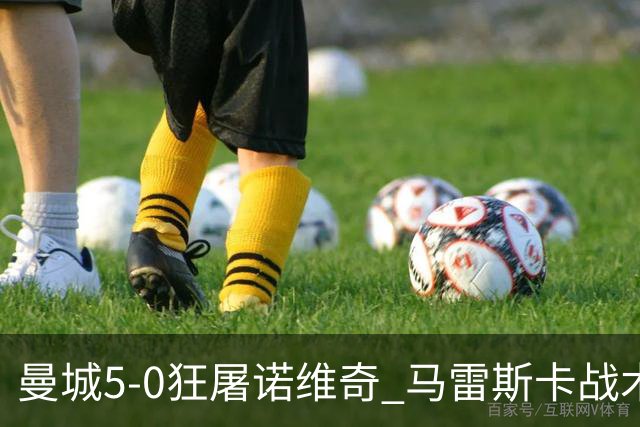 曼城5-0狂屠诺维奇 马雷斯卡战术首秀大胜